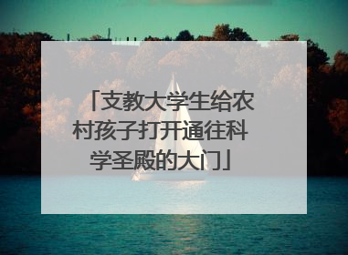 支教大学生给农村孩子打开通往科学圣殿的大门