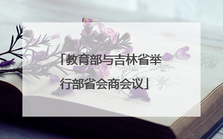 教育部与吉林省举行部省会商会议