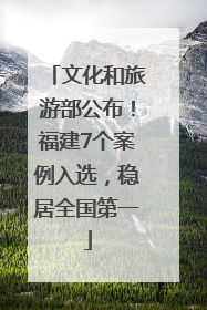 文化和旅游部公布！福建7个案例入选，稳居全国第一