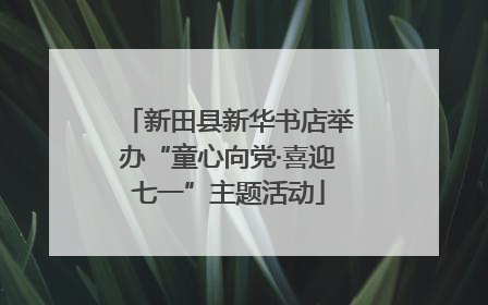 新田县新华书店举办“童心向党·喜迎七一”主题活动