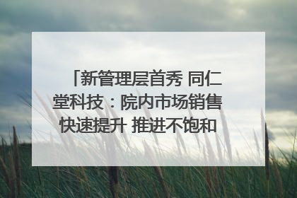 新管理层首秀 同仁堂科技：院内市场销售快速提升 推进不饱和营销｜直击股东会