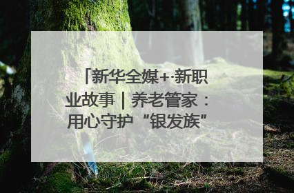 新华全媒+·新职业故事｜养老管家：用心守护“银发族”的幸福“夕阳红”