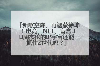 新歌空降、再遇蔡徐坤！电竞、NFT、盲盒⋯⋯周杰伦的IP宇宙还能抓住Z世代吗？