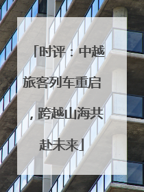 时评：中越旅客列车重启，跨越山海共赴未来