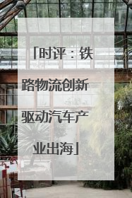 时评：铁路物流创新驱动汽车产业出海