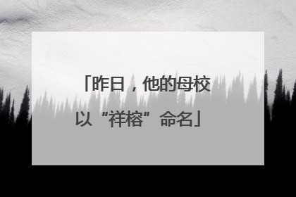 昨日，他的母校以“祥榕”命名