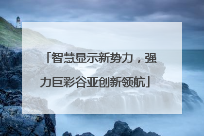 智慧显示新势力，强力巨彩谷亚创新领航