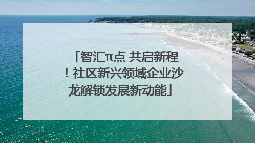 智汇π点 共启新程！社区新兴领域企业沙龙解锁发展新动能