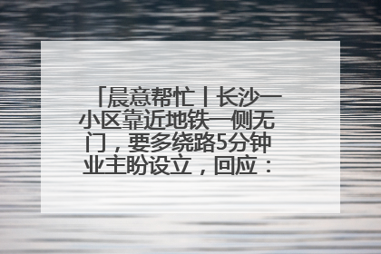 晨意帮忙丨长沙一小区靠近地铁一侧无门，要多绕路5分钟业主盼设立，回应：意见不一致