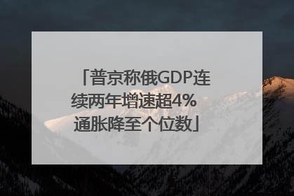 普京称俄GDP连续两年增速超4% 通胀降至个位数