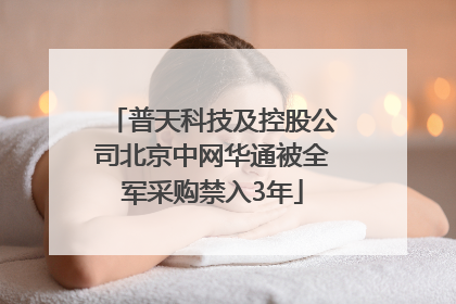 普天科技及控股公司北京中网华通被全军采购禁入3年