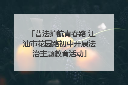 普法护航青春路 江油市花园路初中开展法治主题教育活动