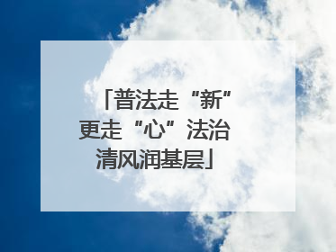 普法走“新”更走“心”法治清风润基层