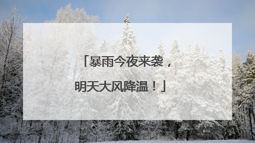 暴雨今夜来袭，明天大风降温！
