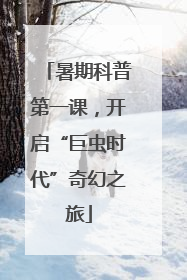 暑期科普第一课，开启“巨虫时代”奇幻之旅