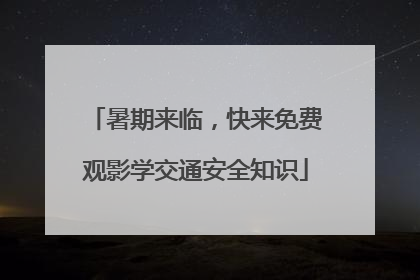 暑期来临，快来免费观影学交通安全知识