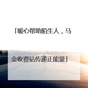 暖心帮助陌生人，马金收费站传递正能量