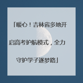 暖心！吉林省多地开启高考护航模式，全力守护学子逐梦路