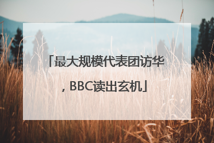 最大规模代表团访华，BBC读出玄机