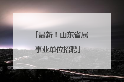 最新！山东省属事业单位招聘