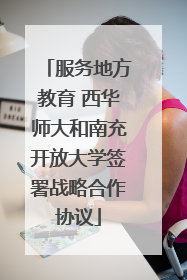 服务地方教育 西华师大和南充开放大学签署战略合作协议