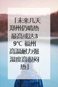 未来几天郑州仍晴热最高或达39℃ 福州高温耐力强湿度高很闷热