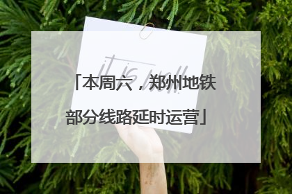 本周六，郑州地铁部分线路延时运营