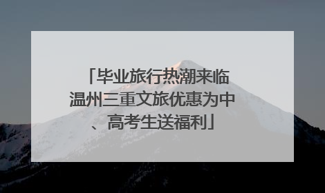 毕业旅行热潮来临 温州三重文旅优惠为中、高考生送福利