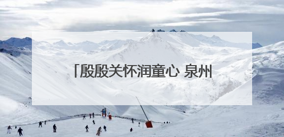 殷殷关怀润童心 泉州台商投资区领导开展“六一”走访慰问活动