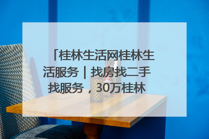 桂林生活网桂林生活服务｜找房找二手找服务，30万桂林人都在用！