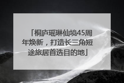 桐庐瑶琳仙境45周年焕新，打造长三角短途旅居首选目的地
