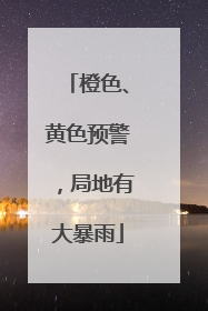 橙色、黄色预警，局地有大暴雨