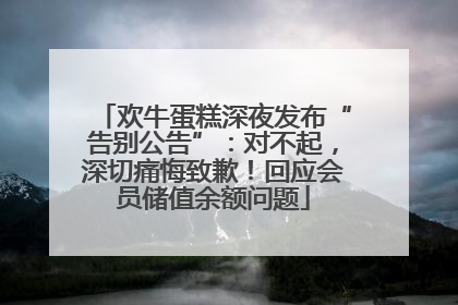 欢牛蛋糕深夜发布“告别公告”：对不起，深切痛悔致歉！回应会员储值余额问题