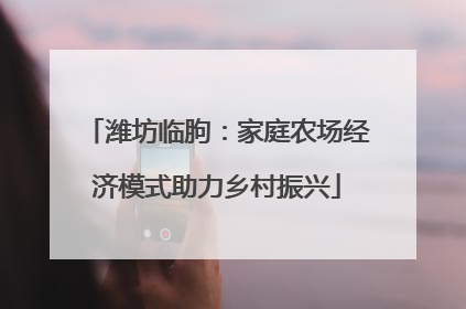 潍坊临朐：家庭农场经济模式助力乡村振兴