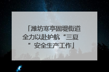 潍坊寒亭固堤街道全力以赴护航“三夏”安全生产工作