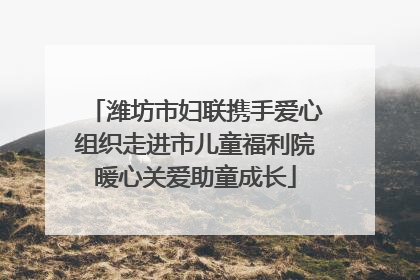 潍坊市妇联携手爱心组织走进市儿童福利院暖心关爱助童成长