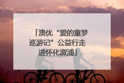 澳优“爱的童梦巡游记”公益行走进怀化溆浦