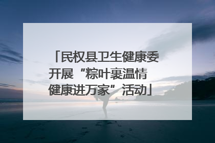 民权县卫生健康委开展“粽叶裹温情 健康进万家”活动