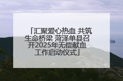 汇聚爱心热血 共筑生命桥梁 菏泽单县召开2025年无偿献血工作启动仪式