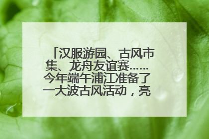 汉服游园、古风市集、龙舟友谊赛……今年端午浦江准备了一大波古风活动，亮点抢先知→