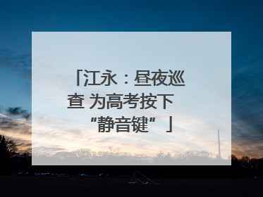 江永：昼夜巡查 为高考按下“静音键”