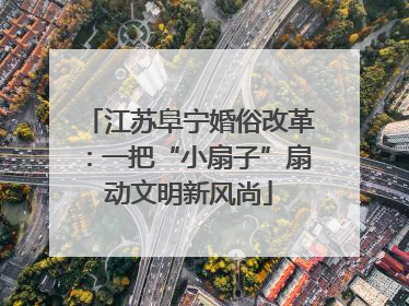 江苏阜宁婚俗改革：一把“小扇子”扇动文明新风尚