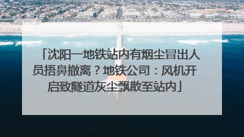 沈阳一地铁站内有烟尘冒出人员捂鼻撤离？地铁公司：风机开启致隧道灰尘飘散至站内