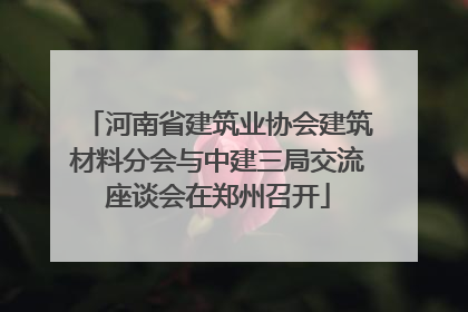 河南省建筑业协会建筑材料分会与中建三局交流座谈会在郑州召开