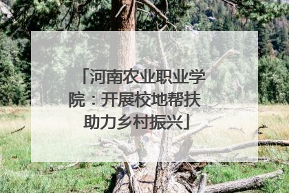河南农业职业学院：开展校地帮扶 助力乡村振兴