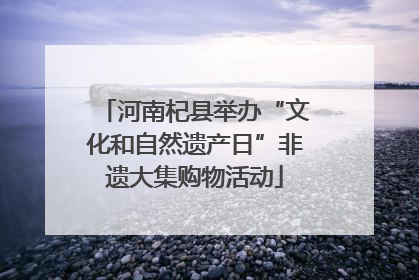 河南杞县举办“文化和自然遗产日”非遗大集购物活动