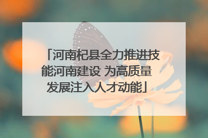 河南杞县全力推进技能河南建设 为高质量发展注入人才动能