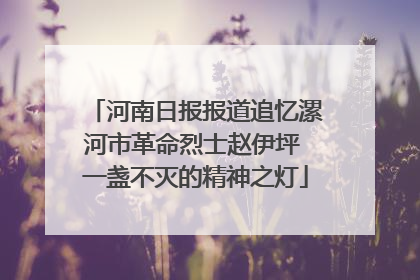 河南日报报道追忆漯河市革命烈士赵伊坪 一盏不灭的精神之灯