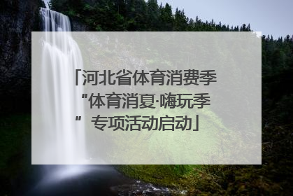 河北省体育消费季“体育消夏·嗨玩季”专项活动启动
