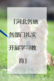 河北各地各部门扎实开展学习教育